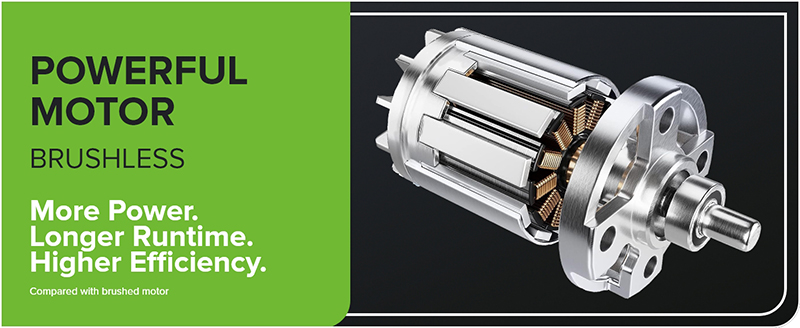 POWERFUL BRUSHLESS MOTOR More Power. Longer Runtime. Higher Efficiency.